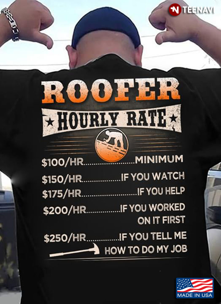 Roofer Hourly Rate 100/Hr Minium 150/Hr If You Watch 175/Hr If You Help 200/Hr If You Worked On It First 250/Hr If You Tell Me How To Do My Job