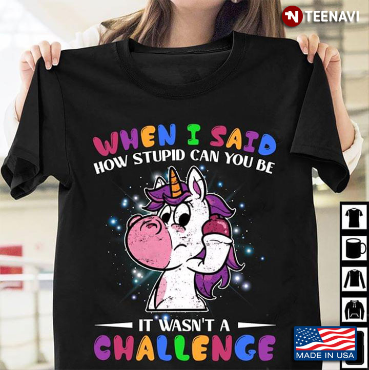 Unicorn When I Said How Stupid Can You Be It Wasn't A Challenge