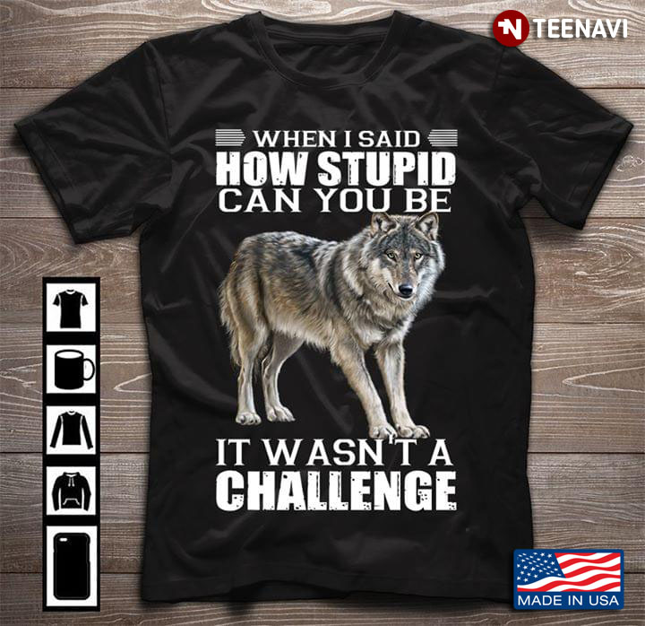 Wolf When I Said How Stupid Can You Be It Wasn't A Challenge