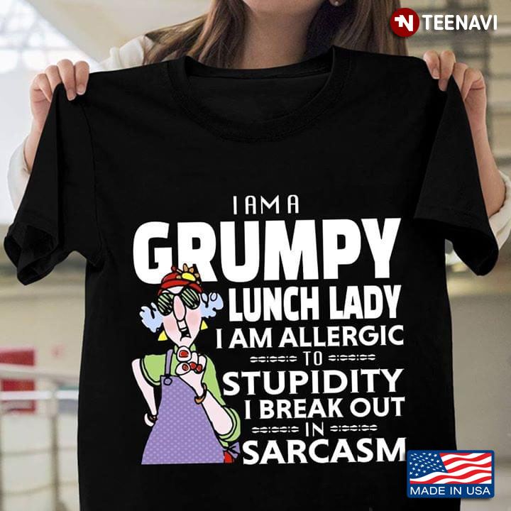 I Am A Grumpy Lunch Lady I Am Allergic To Stupidity I Break Out In Sarcasm