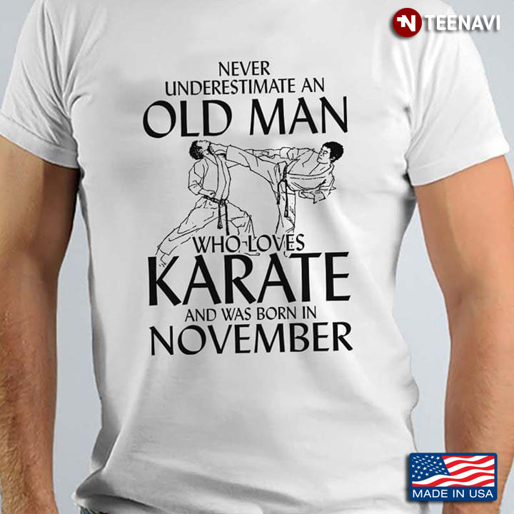 Never Underestimate An Old Man Who Loves Karate And Was Born In November