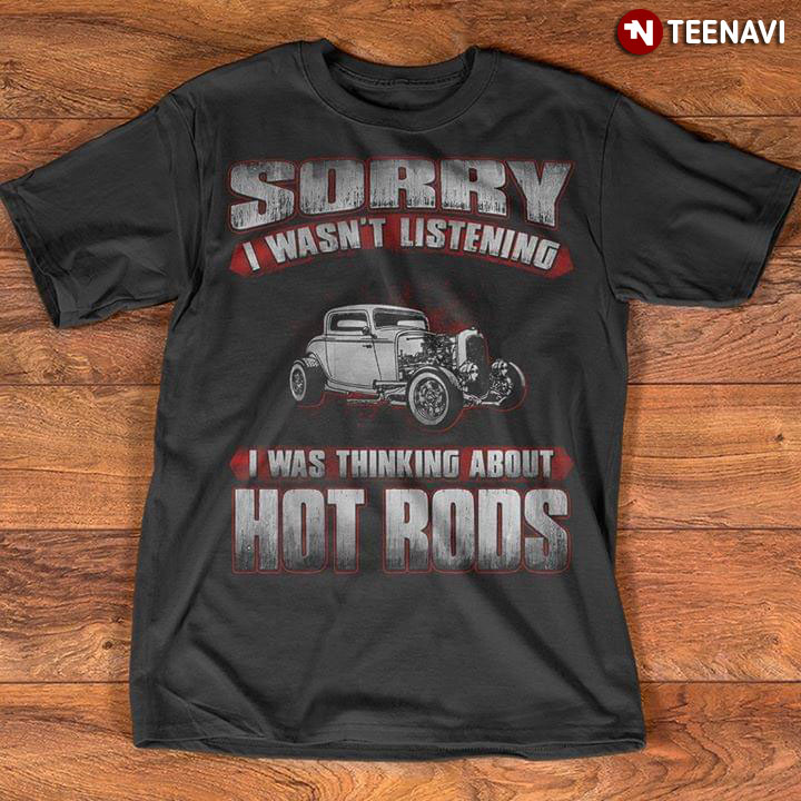 Sorry I Wasn't Listening I Was Thinking About Hot Rods