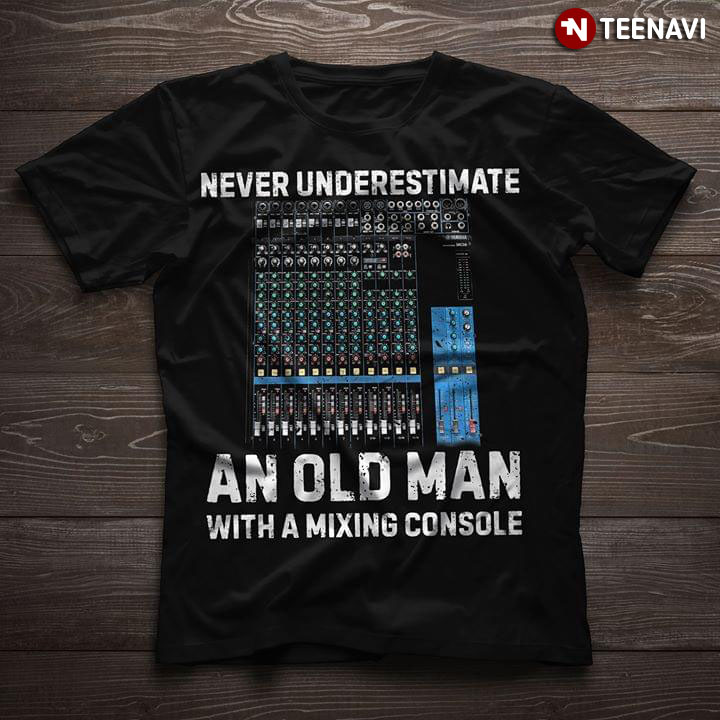 Never Underestimate An Old Man With A Mixing Console