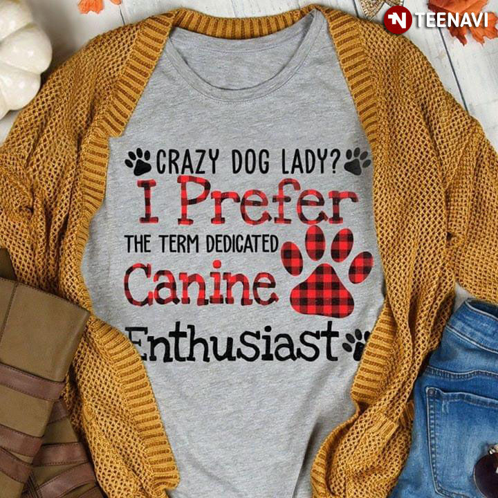 Crazy Dog Lady I Prefer The Term Dedicated Canine Enthusiast
