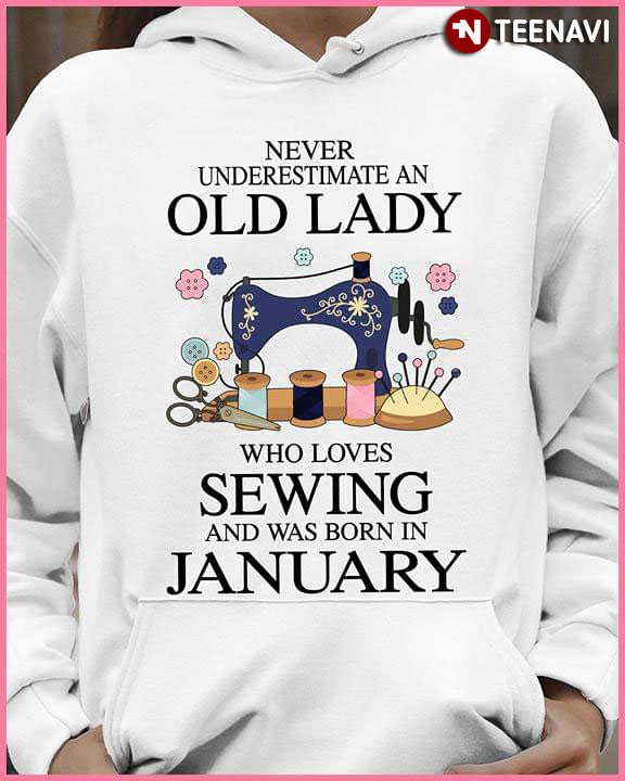 Never Underestimate An Old Lady Who Loves Sewing And Was Born In January
