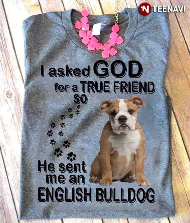 I Asked God For A True Friend So He Sent Me An English Bulldog