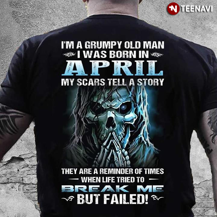 I'm A Grumpy Old Man I Was Born In April My Scars Tell A Story