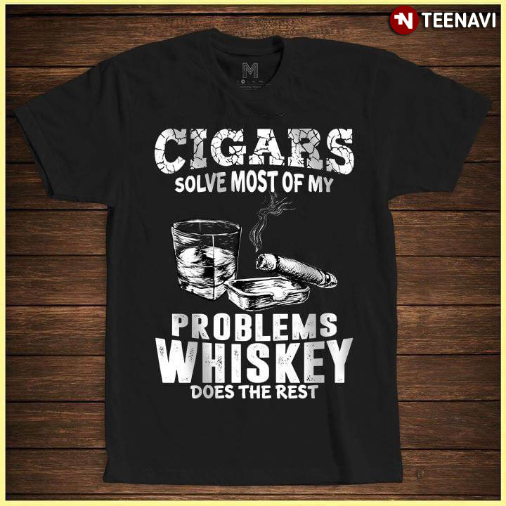 Cigars Solve Most Of My Problems Whiskey Does The Rest