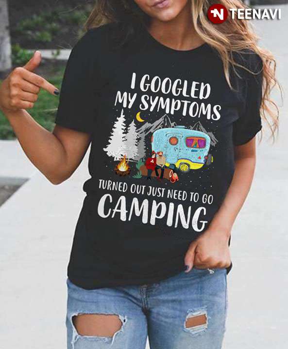 I Googled My Symptoms Turned Out I Just Need To Go Camping New Version