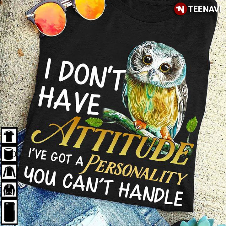 I Don't Have Attitude I 've Got A Personality You Can't Handle Owl