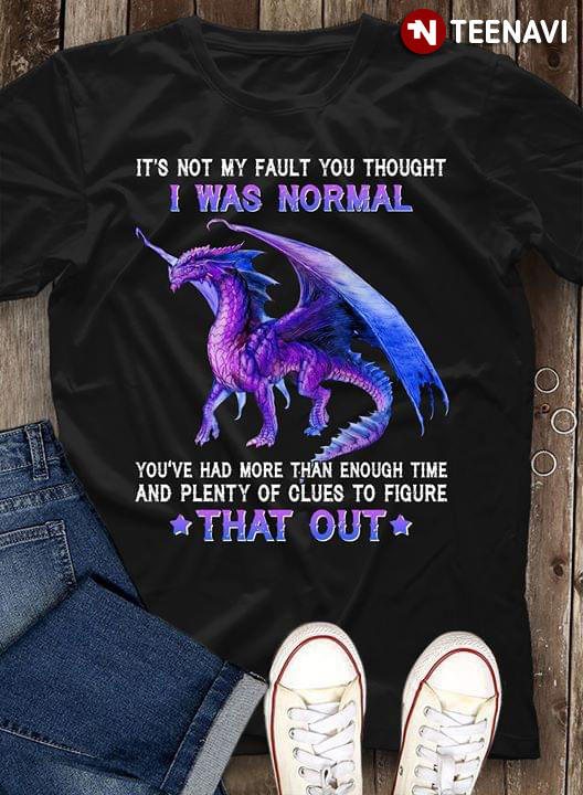 Dragon Its Not My Fault You Thought I Was Normal