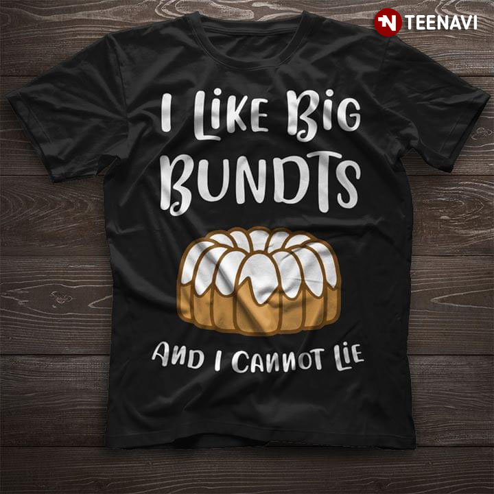 I Like Big Bundts And I Cannot Lie