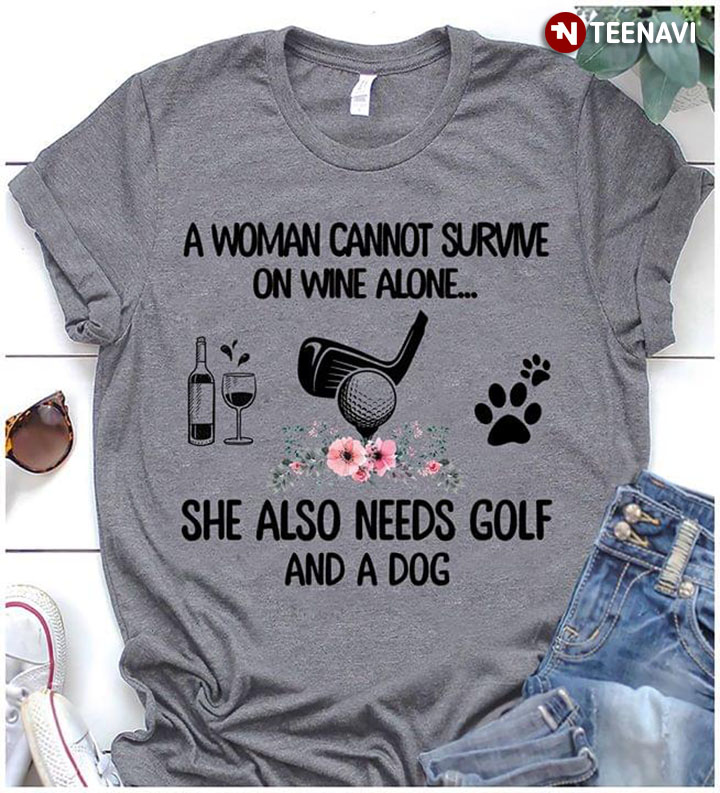 A Woman Cannot Survive On Wine Alone She Also Needs Golf And A Dog