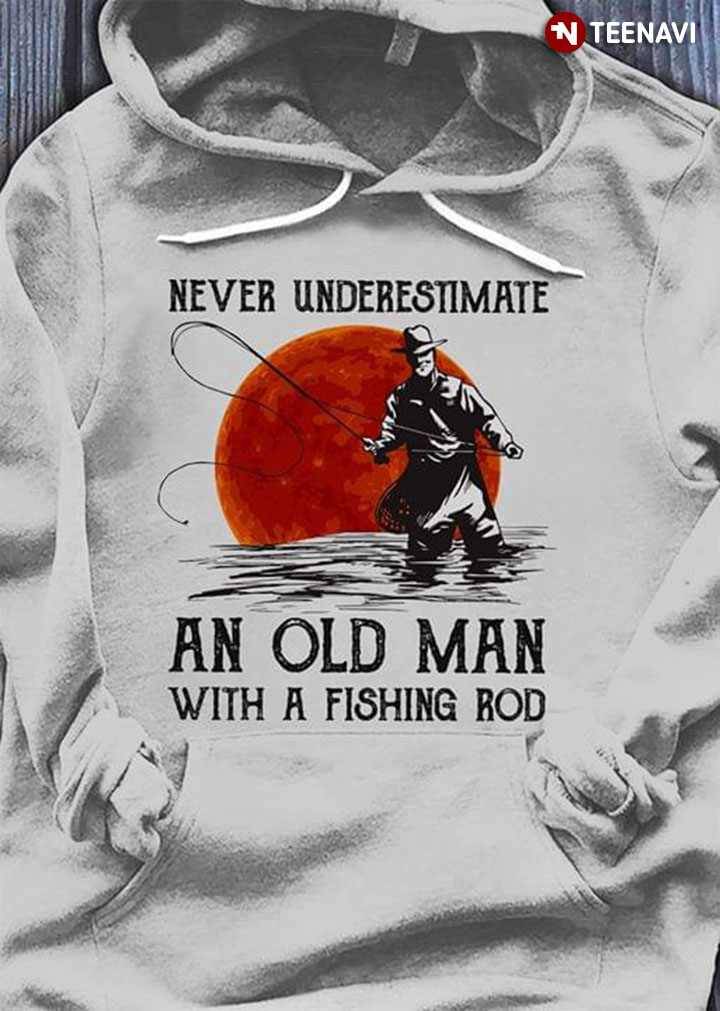 Never Underestimate An Old Man With A Fishing Rod New Version