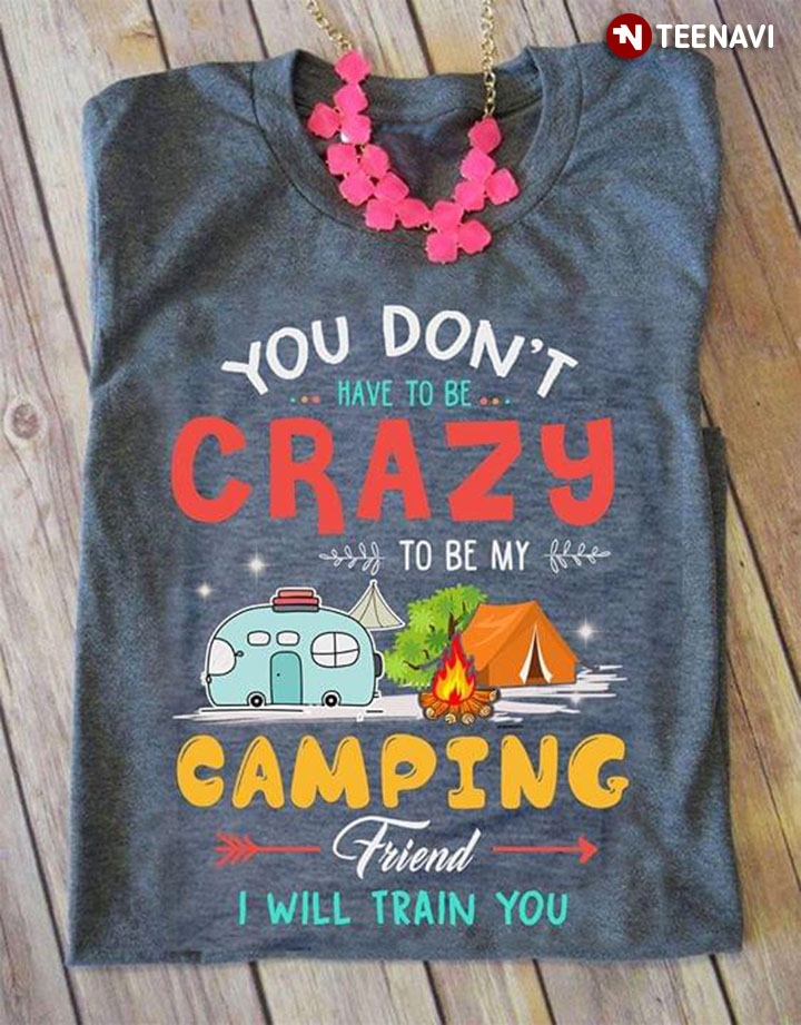 You Don't Have To Be Crazy To Be My Camping Friend Grey Version