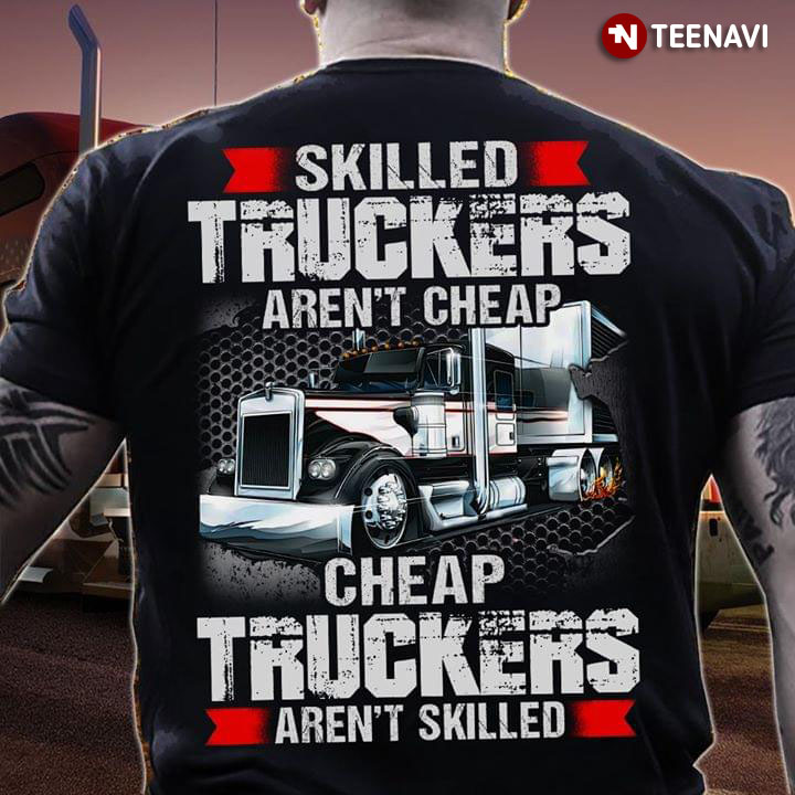 Skilled Truckers Aren't Cheap Cheap Truckers Aren't Skilled