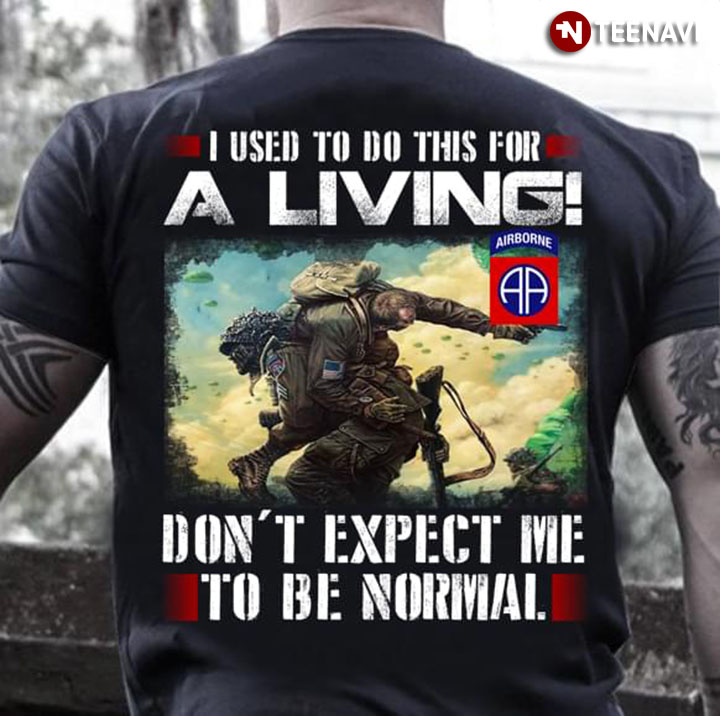 I Used To Do This For A Living Don't Expect Me To Be Normal 82rd Airborne