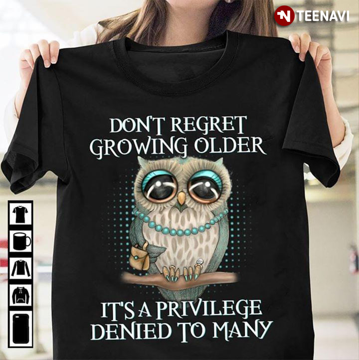 Don't Regret Growing Older It's Privilege Denied To Many Owl