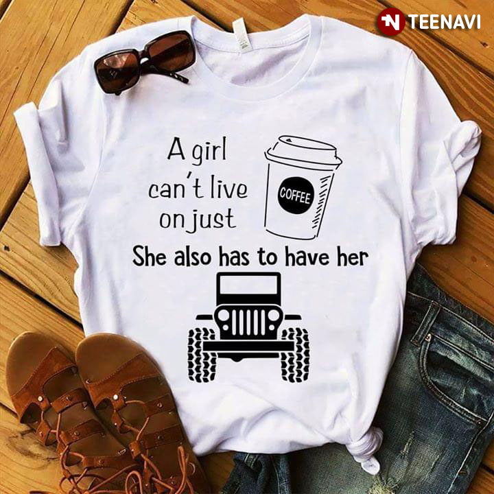 A Girl Can't Live On Just Coffee She Also Has To Have Her Jeep