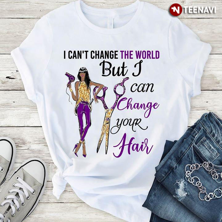I Can't Change The World But I Can Change Your Hair Hairdresser