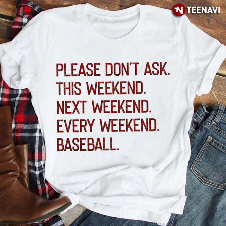Please Don't Ask This Weekend Next Weekend Every Weekend Baseball