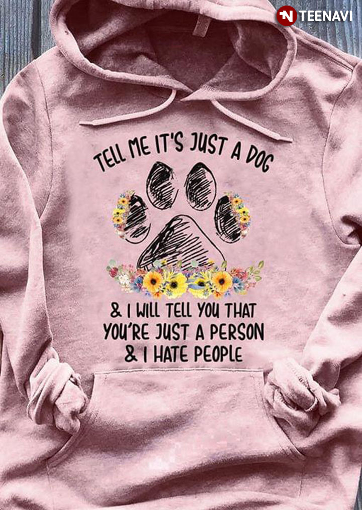 Tell Me It’s Just A Dog & I Will Tell You That You’re Just A Person And I Hate People Paw