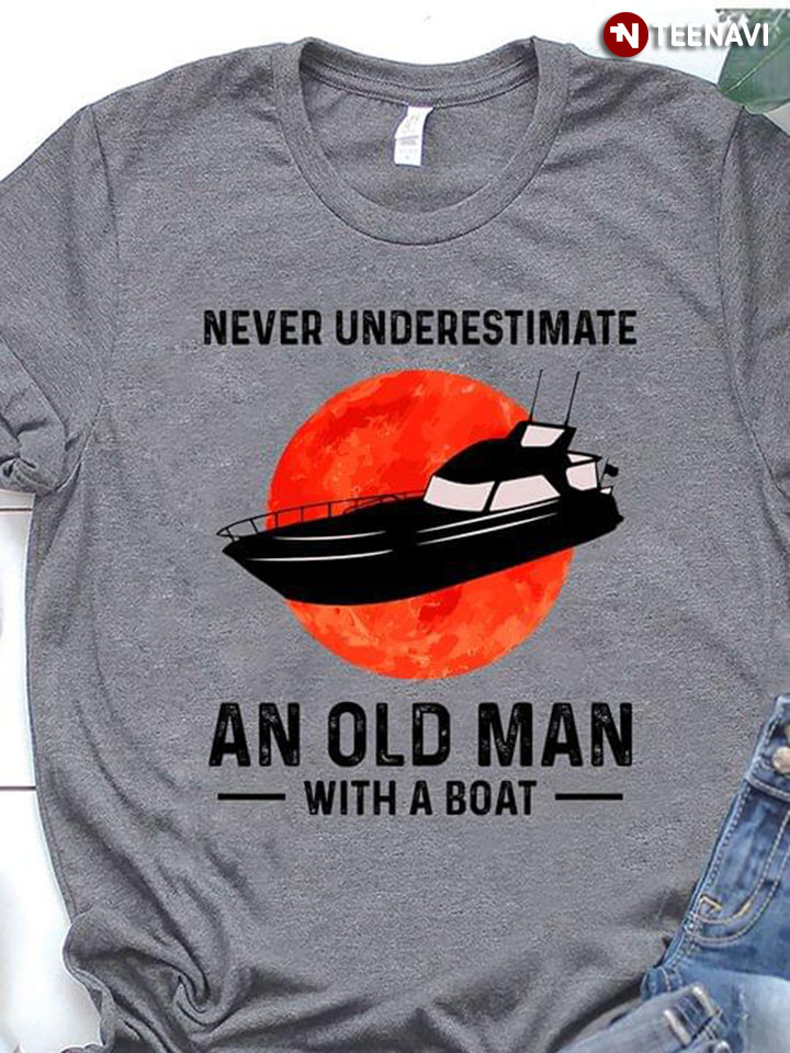 Never Underestimate An Old Man With A Boat