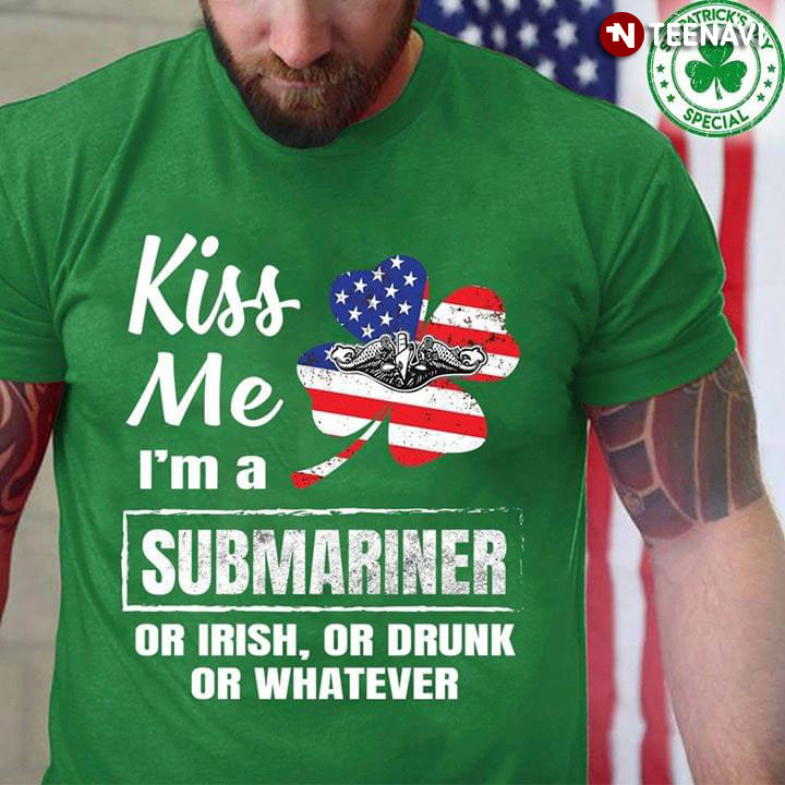 Kiss Me I'm A Submariner Or Irish Or Drunk Or Whatever
