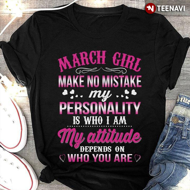 March Girl Make No Mistake My Personality Is Who I Am