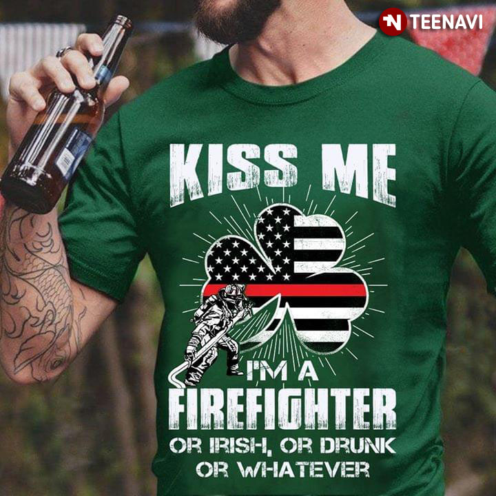 Kiss Me I'm A Firefighter Or Irish Or Drunk Or Whatever