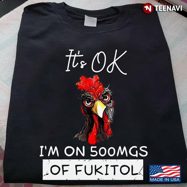Rooster It’s Ok I’m On 500mgs Of Fukitol