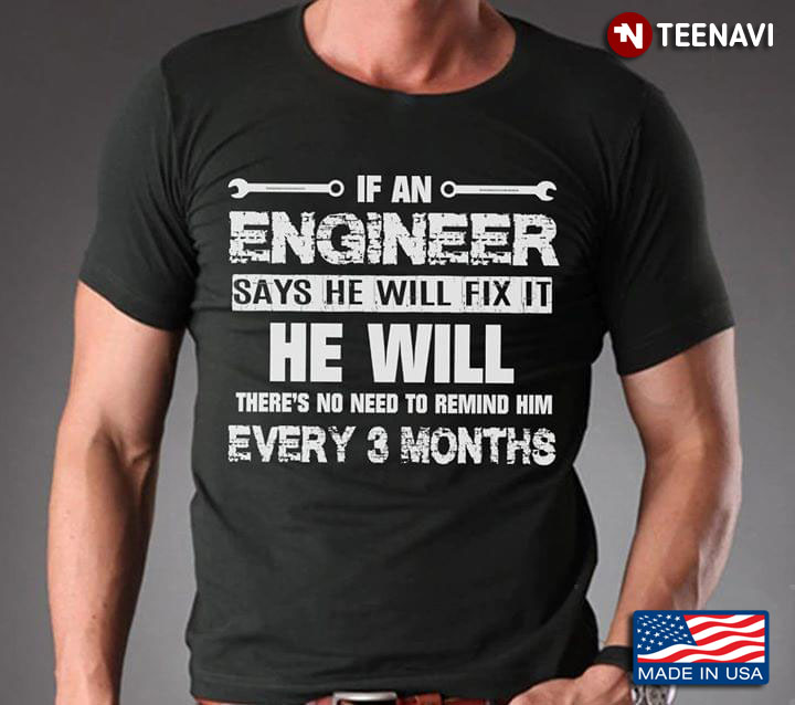 If An Engineer Says He Will Fix It He Will There's No Need To Remind Him Every 3 Months