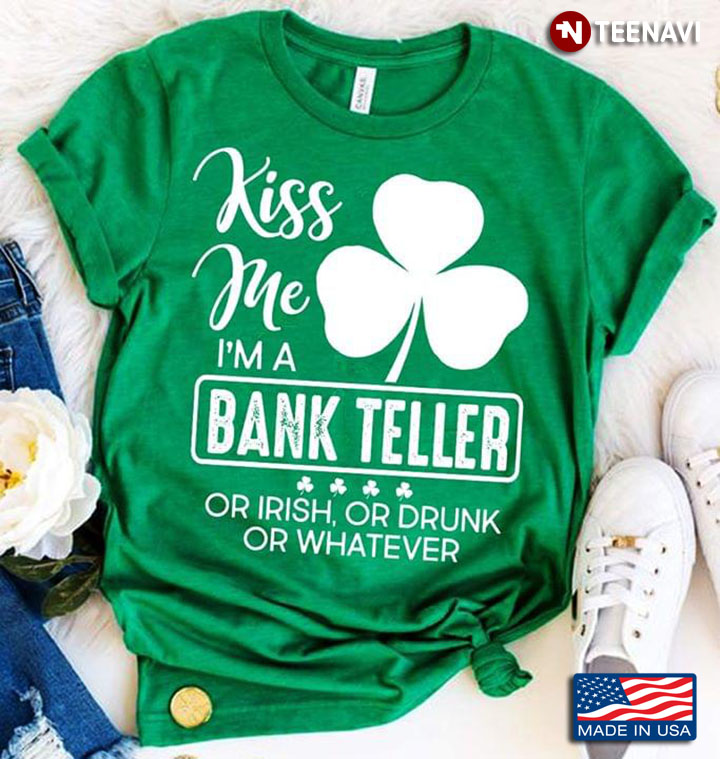 Kiss Me I'm A Bank Teller Or Irish Or Drunk Or Whatever St. Patrick's Day