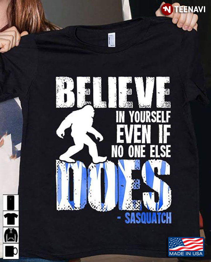 Believe In Yourself Even If No One Else Does Sasquatch