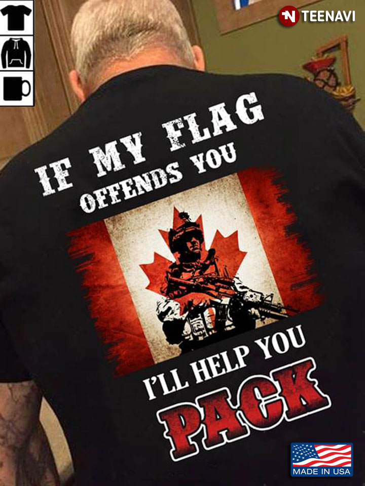 Canadian Solider If My Flag Offends You I Will Help You Pack