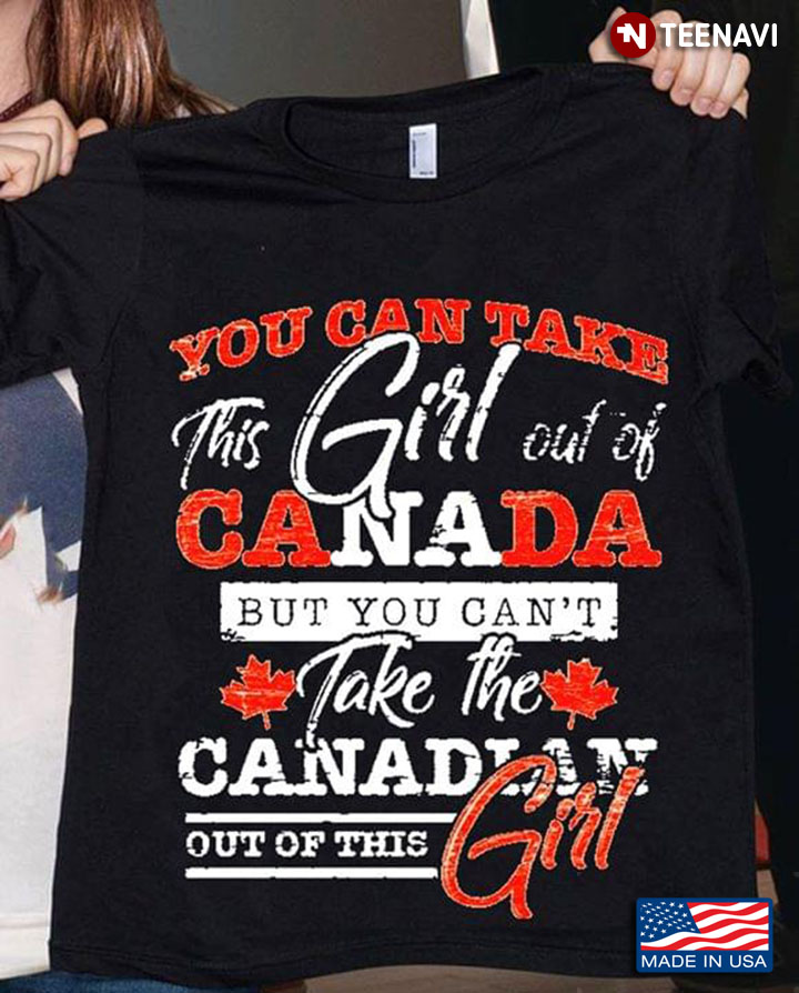 You Can Take This Girl Out Of Canada But You Can't Take The Canadian Out Of This Girl