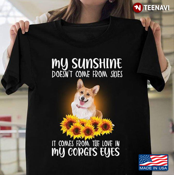 My Sunshine Doesn't Cone From Skies It Comes From The Love In Corgi's Eyes