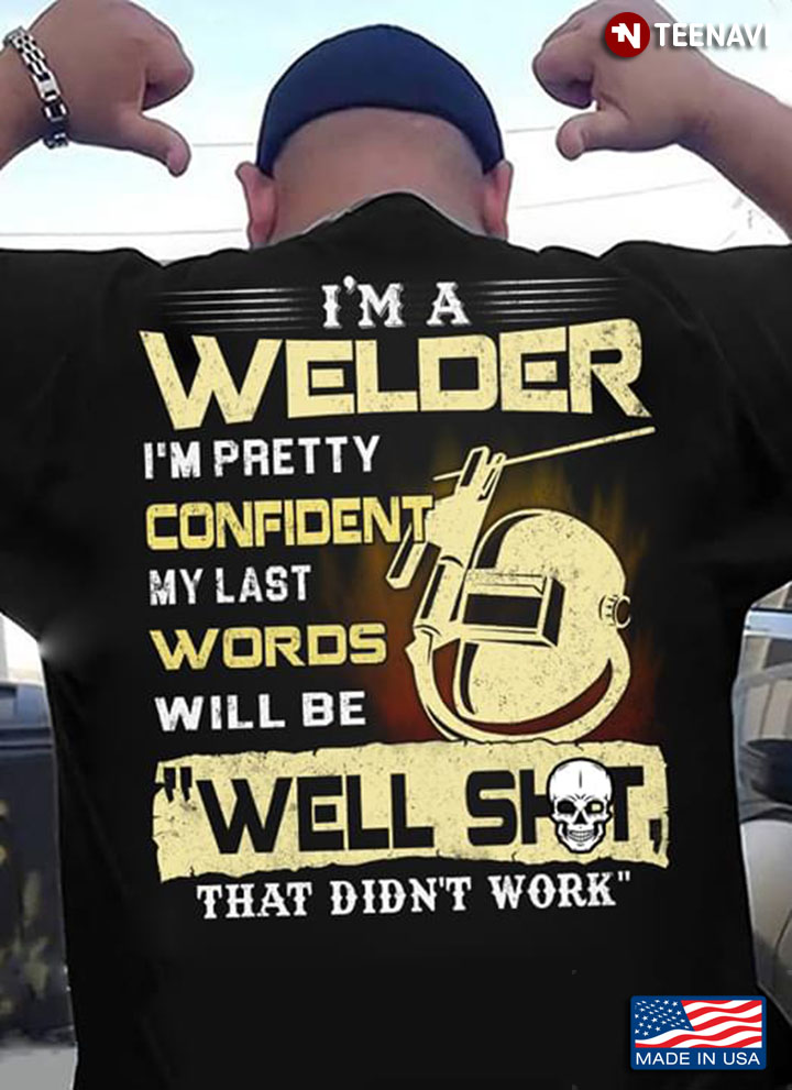 I'm A Welder I'm Pretty Confident My Last Words Will Be Well Shot