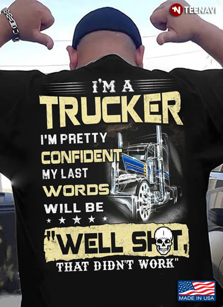 I’m A Trucker I’m Pretty Confident My Last Words Will Be Well Shot