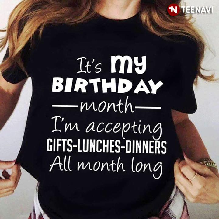 It's My Birthday Month I'm Accepting Gifts Lunches Dinners All Month Long