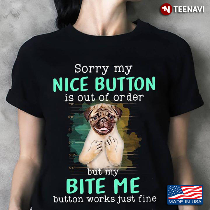 Pug Sorry My Nice Button Is Out Of Order But My Bite Me Button Works Just Well