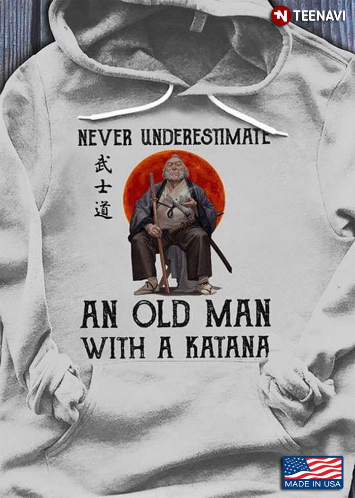Never Underestimate An Old Man With A Katana Samurai