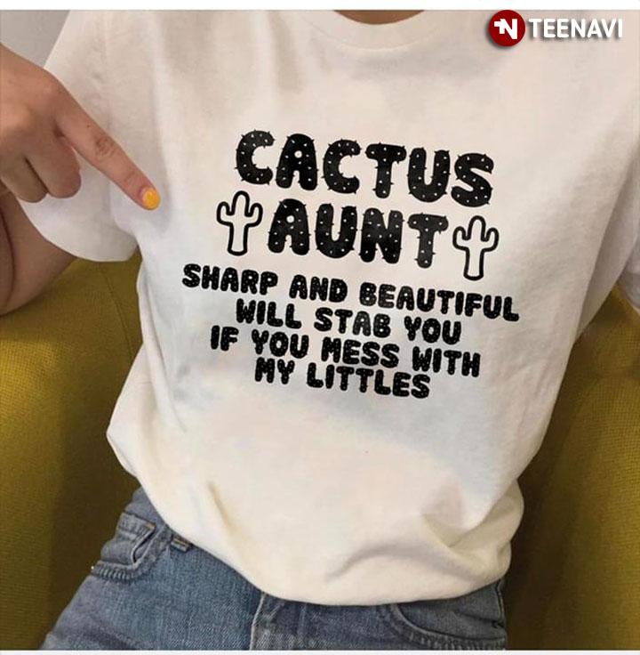 Cactus Aunt Sharp And Beautiful Will Stab You If You Mess With My Littles