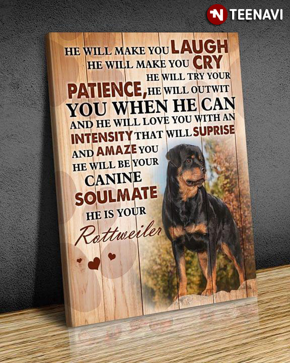 Rottweiler He Will Make You Laugh He Will Make You Cry He Will Try Your Patience He Will Outwit You When He Can