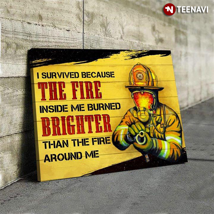Brave Firefighter I Survived Because The Fire Inside Me Burned Brighter Than The Fire Around Me