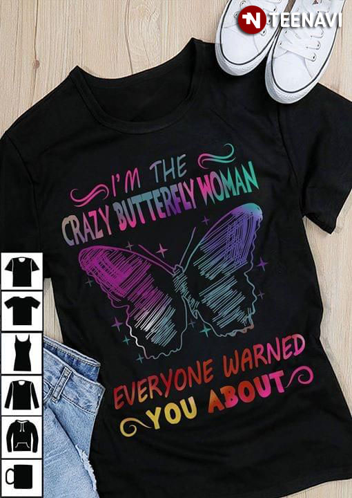 Butterfly I'm The Crazy Butterfly Woman Everyone Warned You About