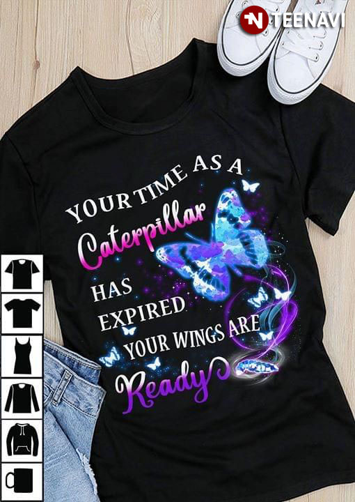Butterfly Your Time As A Caterpillar Has Expired Your Wings Are Ready