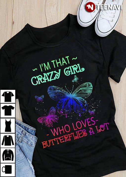 Butterfly I'm That Crazy Girl Who Loves Butterflies A Lot