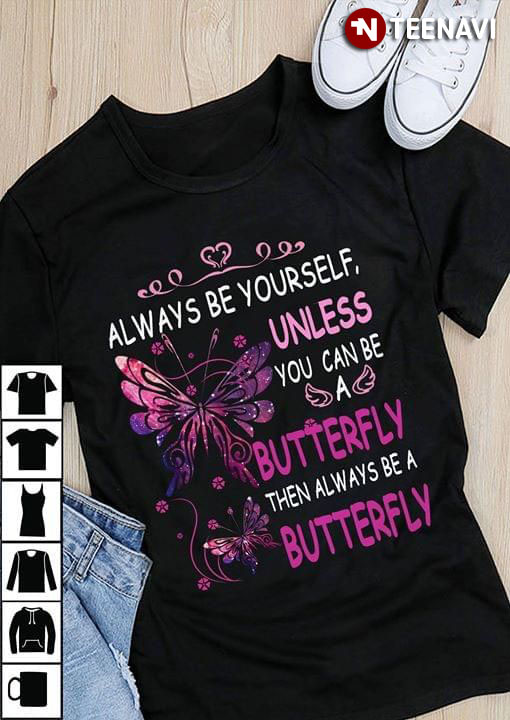 Butterfly Always Be Yourself, Unless You Can Be Butterfly Then Always Be A Butterfly