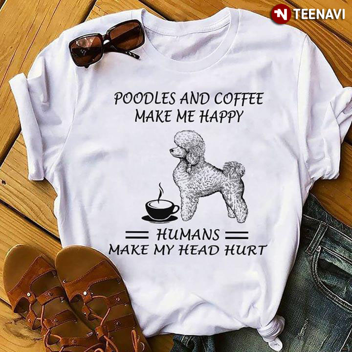 Poodles And Coffee Poodles And Coffee Make Me Happy Humans Make My Head Hurt
